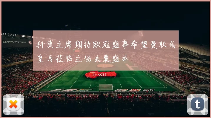 科莫主席期待欧冠盛事希望曼联或皇马莅临主场共襄盛举