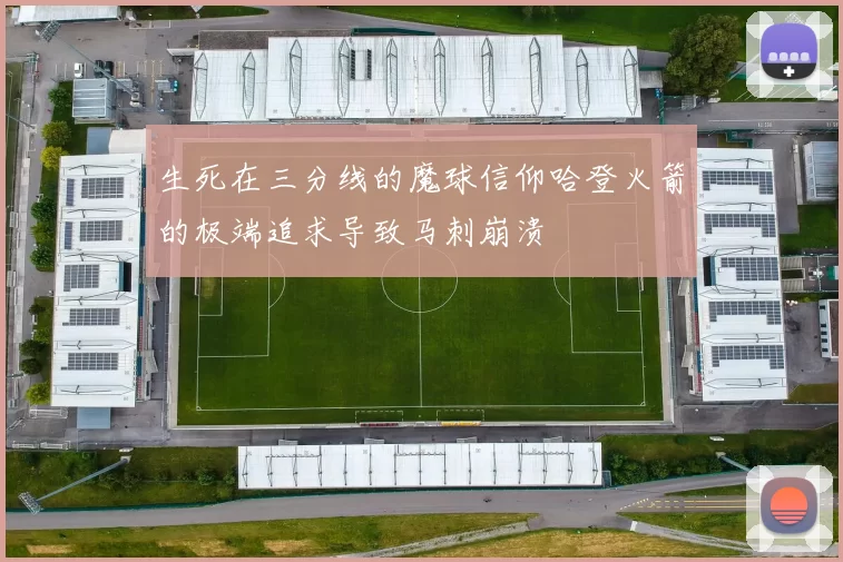 生死在三分线的魔球信仰哈登火箭的极端追求导致马刺崩溃