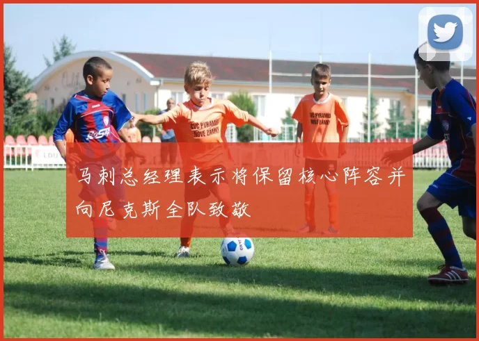 马刺总经理表示将保留核心阵容并向尼克斯全队致敬