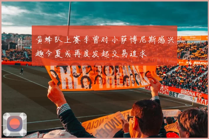 黄蜂队上赛季曾对小萨博尼斯感兴趣今夏或再度发起交易追求