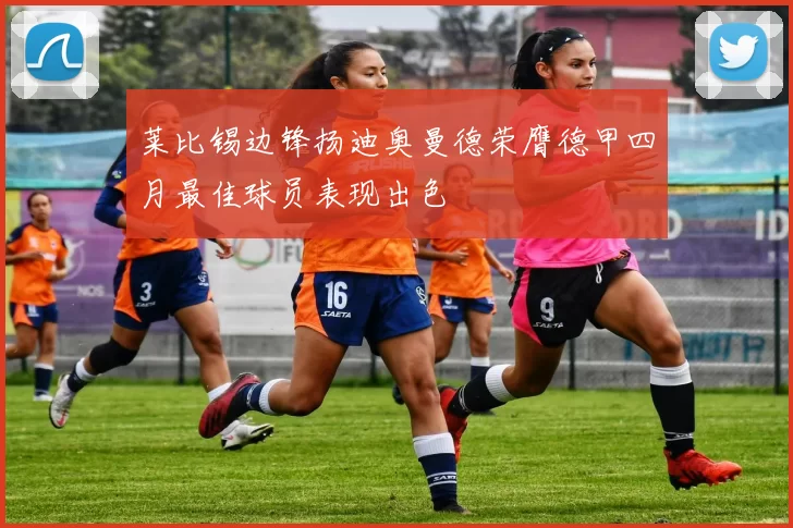 莱比锡边锋扬迪奥曼德荣膺德甲四月最佳球员表现出色