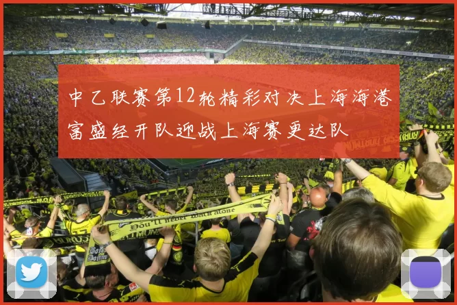 中乙联赛第12轮精彩对决上海海港富盛经开队迎战上海赛更达队