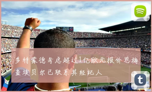 多特蒙德考虑超过1亿欧元报价恩梅查埃贝尔已联系其经纪人