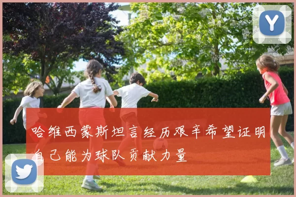 哈维西蒙斯坦言经历艰辛希望证明自己能为球队贡献力量
