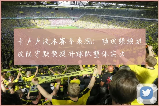 卡卢卢谈本赛季表现：助攻频频进攻防守默契提升球队整体实力